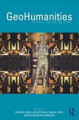 GeoHumanities: Art, History, Text at the Edge of Place - Dear, Michael (Editor), and Ketchum, Jim (Editor), and Luria, Sarah (Editor)