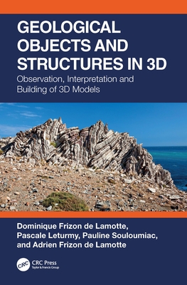 Geological Objects and Structures in 3D: Observation, Interpretation and Building of 3D Models - Frizon de Lamotte, Dominique, and Leturmy, Pascale, and Souloumiac, Pauline