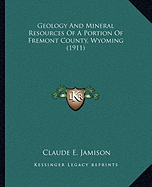 Geology and Mineral Resources of a Portion of Fremont County, Wyoming (1911)