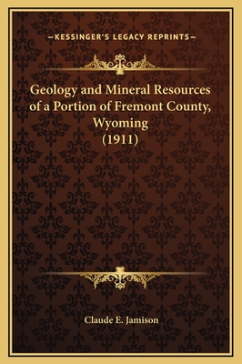 Geology and Mineral Resources of a Portion of Fremont County, Wyoming (1911) - Jamison, Claude E