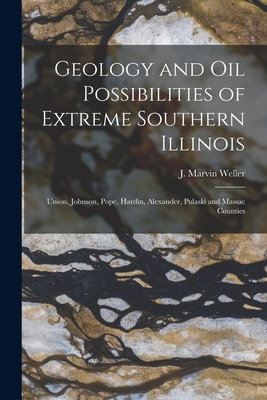 Geology and Oil Possibilities of Extreme Southern Illinois: Union, Johnson, Pope, Hardin, Alexander, Pulaski and Massac Counties - Weller, J Marvin (James Marvin) 189 (Creator)