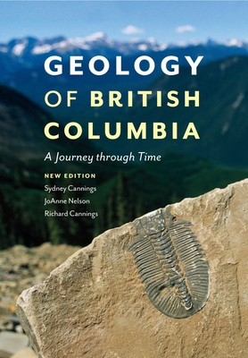 Geology of British Columbia: A Journey Through Time - Cannings, Sydney, and Cannings, Richard, and Nelson, JoAnne