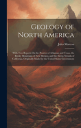 Geology of North America: With Two Reports On the Prairies of Arkansas and Texas, the Rocky Mountains of New Mexico, and the Sierra Nevada of California, Originally Made for the United States Government