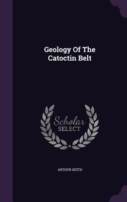 Geology Of The Catoctin Belt - Keith, Arthur, Sir