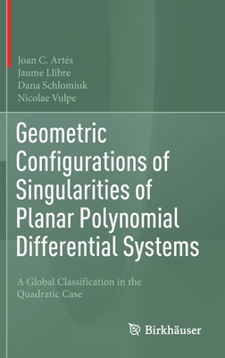 Geometric Configurations of Singularities of Planar Polynomial Differential Systems: A Global Classification in the Quadratic Case - Arts, Joan C, and Llibre, Jaume, and Schlomiuk, Dana