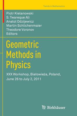 Geometric Methods in Physics: XXX Workshop, Bialowie a, Poland, June 26 to July 2, 2011 - Kielanowski, Piotr (Editor), and Ali, S Twareque (Editor), and Odzijewicz, Anatol (Editor)