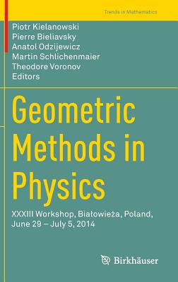 Geometric Methods in Physics: XXXIII Workshop, Bialowie a, Poland, June 29 - July 5, 2014 - Kielanowski, Piotr (Editor), and Bieliavsky, Pierre (Editor), and Odzijewicz, Anatol (Editor)