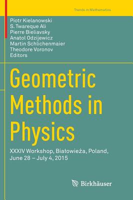 Geometric Methods in Physics: XXXIV Workshop, Bialowie a, Poland, June 28 - July 4, 2015 - Kielanowski, Piotr (Editor), and Ali, S Twareque (Editor), and Bieliavsky, Pierre (Editor)