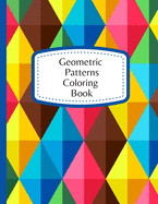 Geometric Patterns Coloring Book: Gorgeous Geometrics Relaxing Designs - Relaxation & Stress Relieving Coloring Book For Adults & Teens