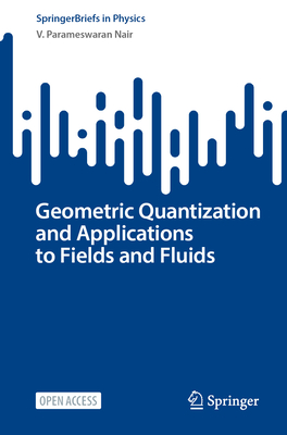 Geometric Quantization and Applications to Fields and Fluids - Nair, V Parameswaran