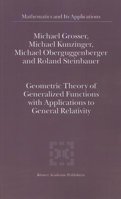 Geometric Theory of Generalized Functions with Applications to General Relativity - Grosser, M., and Kunzinger, M., and Oberguggenberger, Michael