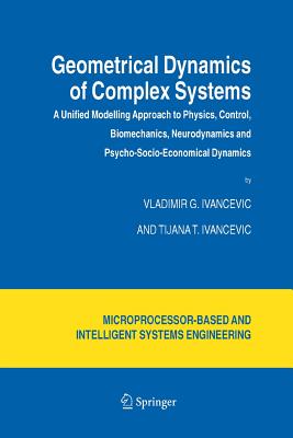 Geometrical Dynamics of Complex Systems: A Unified Modelling Approach to Physics, Control, Biomechanics, Neurodynamics and Psycho-Socio-Economical Dynamics - Ivancevic, Vladimir G, and Ivancevic, Tijana T