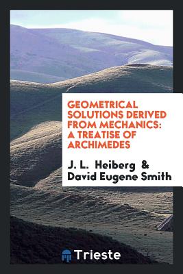 Geometrical Solutions Derived from Mechanics a Treatise of Archimedes - Heiberg, J L