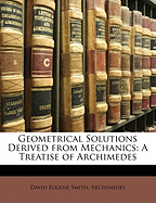 Geometrical Solutions Derived from Mechanics: A Treatise of Archimedes - Smith, David Eugene, and Archimedes, David Eugene