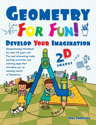 Geometry For Fun!: Develop Your Imagination - 2D Shapes - Homeschooling Workbook for kids 5-8 years old. Fun and interesting tasks, exciting activities and coloring page, that introduce you an amazing world of Geometry. - Zubrytsky, Feodor, and Marlone, Amanda (Editor), and Zubrytska, Anna