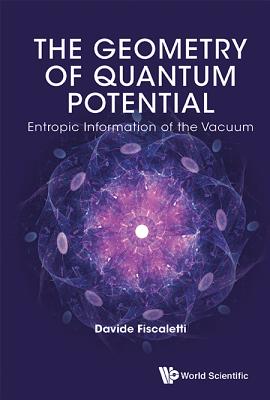 Geometry Of Quantum Potential, The: Entropic Information Of The Vacuum - Fiscaletti, Davide