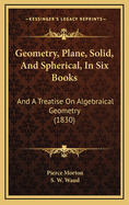 Geometry, Plane, Solid, and Spherical, in Six Books: And a Treatise on Algebraical Geometry (1830)