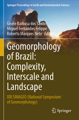Geomorphology of Brazil: Complexity, Interscale and Landscape: XIII SINAGEO (National Symposium of Geomorphology) - Barbosa dos Santos, Gisele (Editor), and Fernandes Felippe, Miguel (Editor), and Marques Neto, Roberto (Editor)