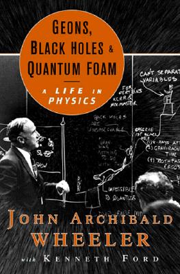 Geons, Black Holes, and Quantum Foam: A Life in Physics - Ford, Kenneth, and Wheeler, John Archibald