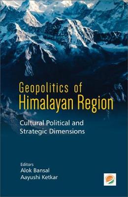 Geopolitics of Himalayan Region: Cultural Political and Strategic Dimensions - Bansal, Alok (Editor), and Ketkar, Aayushi (Editor)