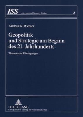 Geopolitik Und Strategie Am Beginn Des 21. Jahrhunderts: Theoretische Ueberlegungen - Riemer, Andrea K