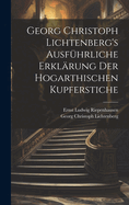 Georg Christoph Lichtenberg's Ausf?hrliche Erkl?rung Der Hogarthischen Kupferstiche: Mit Verkleinerten Aber Vollst?ndigen Copien Derselben; Erste Und Zweite Lieferung (Classic Reprint)