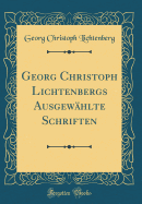 Georg Christoph Lichtenbergs Ausgewhlte Schriften (Classic Reprint)