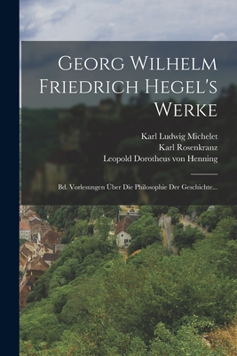 Georg Wilhelm Friedrich Hegel's Werke: Bd. Vorlesungen ?ber Die Philosophie Der Geschichte... - Georg Wilhelm Friedrich Hegel (Creator), and Gans, Eduard, and Leopold Dorotheus Von Henning (Creator)