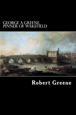 George a Greene, Pinner of Wakefield - Greene, Robert, Professor