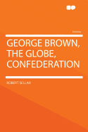 George Brown, the Globe, Confederation