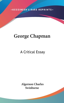 George Chapman: A Critical Essay - Swinburne, Algernon Charles