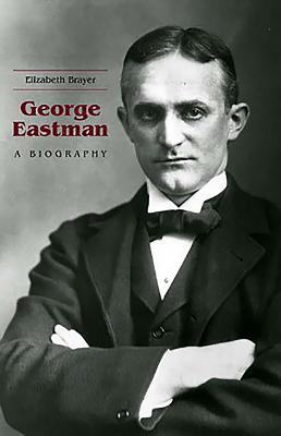 George Eastman: A Biography - Brayer, Elizabeth
