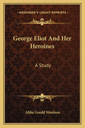 George Eliot And Her Heroines: A Study