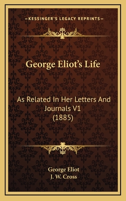 George Eliot's Life: As Related in Her Letters and Journals V1 (1885) - Eliot, George, and Cross, J W (Editor)