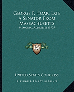 George F. Hoar, Late A Senator From Massachusetts: Memorial Addresses (1905)