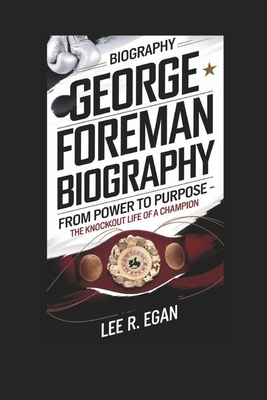 George Foreman Biography: From Power to Purpose - The Knockout Life of a Champion - R Egan, Lee