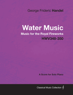 George Frideric Handel - Water Music - Music for the Royal Fireworks - Hwv348-350 - A Full Score