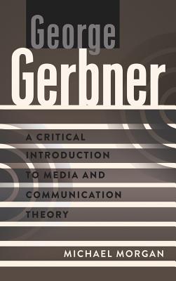 George Gerbner: A Critical Introduction to Media and Communication Theory - Park, David W, and Morgan, Michael