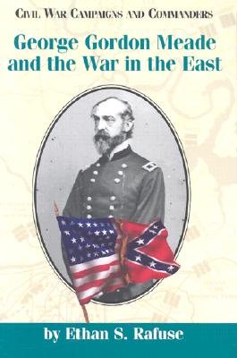 George Gordon Meade and the War in the East - Rafuse, Ethan S
