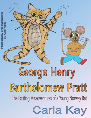 George Henry Bartholomew Pratt: The Exciting Misadventures of a Young Norway Rat - Wells, Kate, and Kay, Carla