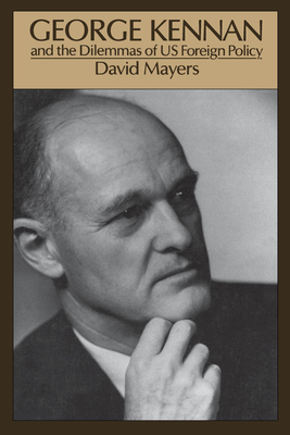 George Kennan: And the Dilemmas of Us Foreign Policy - Mayers, David