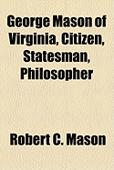 George Mason of Virginia, Citizen, Statesman, Philosopher