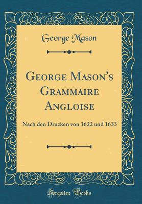 George Mason's Grammaire Angloise: Nach Den Drucken Von 1622 Und 1633 (Classic Reprint) - Mason, George