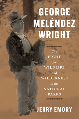 George Melndez Wright: The Fight for Wildlife and Wilderness in the National Parks - Emory, Jerry