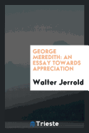 George Meredith: An Essay Towards Appreciation