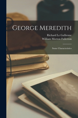 George Meredith: Some Characteristics - Le Gallienne, Richard 1866-1947 (Creator), and Fullerton, William Morton 1865-