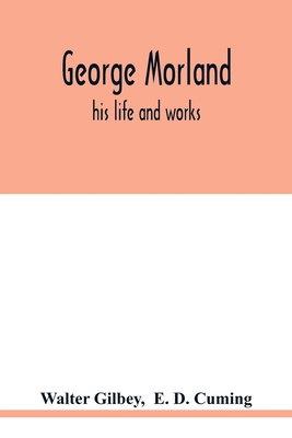 George Morland: his life and works - Gilbey, Walter, and D Cuming, E