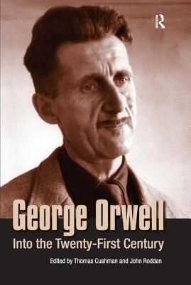 George Orwell: Into the Twenty-First Century - Cushman, Thomas, and Rodden, John