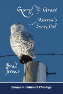 George P. Grant - Minerva's Snowy Owl: Essays in Political Theology