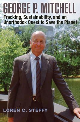 George P. Mitchell, Volume 26: Fracking, Sustainability, and an Unorthodox Quest to Save the Planet - Steffy, Loren C